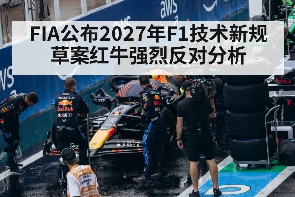 FIA公布2027年F1技术新规草案红牛强烈反对分析