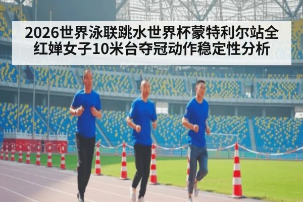 2026世界泳联跳水世界杯蒙特利尔站全红婵女子10米台夺冠动作稳定性分析