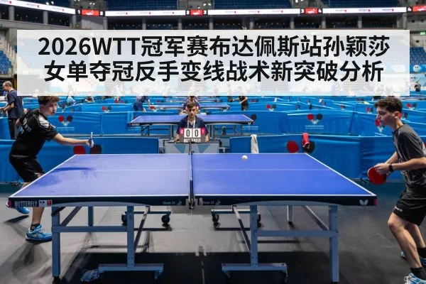 2026WTT冠军赛布达佩斯站孙颖莎女单夺冠反手变线战术新突破分析