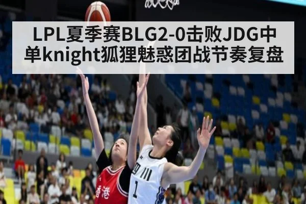 LPL夏季赛BLG2-0击败JDG中单knight狐狸魅惑团战节奏复盘