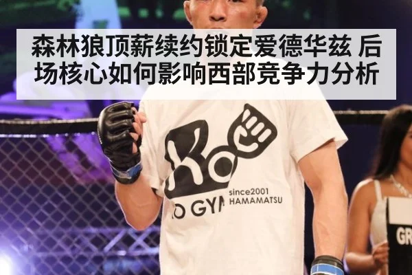 森林狼顶薪续约锁定爱德华兹 后场核心如何影响西部竞争力分析