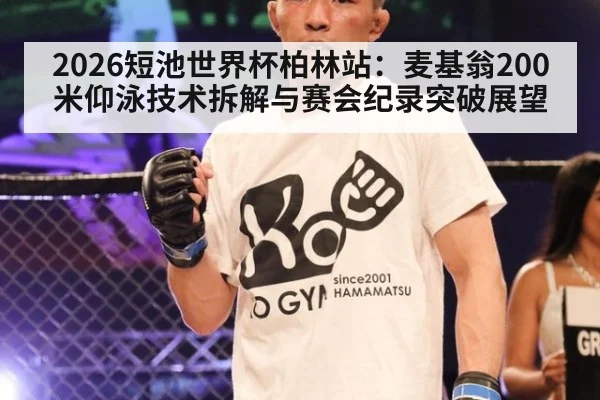 2026短池世界杯柏林站:麦基翁200米仰泳技术拆解与赛会纪录突破展望
